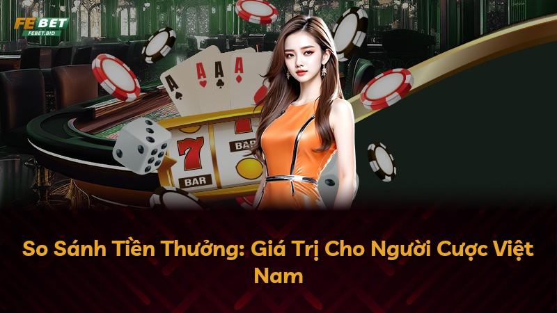 So Sánh Tiền Thưởng: Giá Trị Cho Người Cược Việt Nam