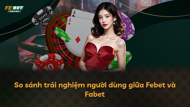 So sánh trải nghiệm người dùng giữa Febet và Fabet