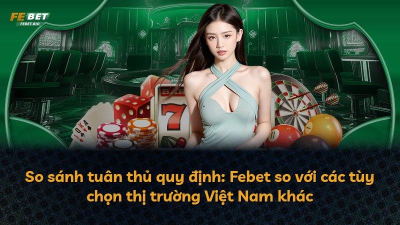 So sánh tuân thủ quy định: Febet so với các tùy chọn thị trường Việt Nam khác