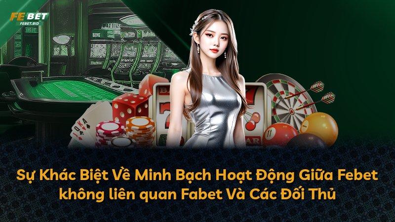Sự Khác Biệt Về Minh Bạch Hoạt Động Giữa Febet không liên quan Fabet Và Các Đối Thủ