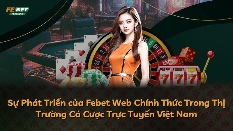 Sự Phát Triển của Febet Web Chính Thức Trong Thị Trường Cá Cược Trực Tuyến Việt Nam
