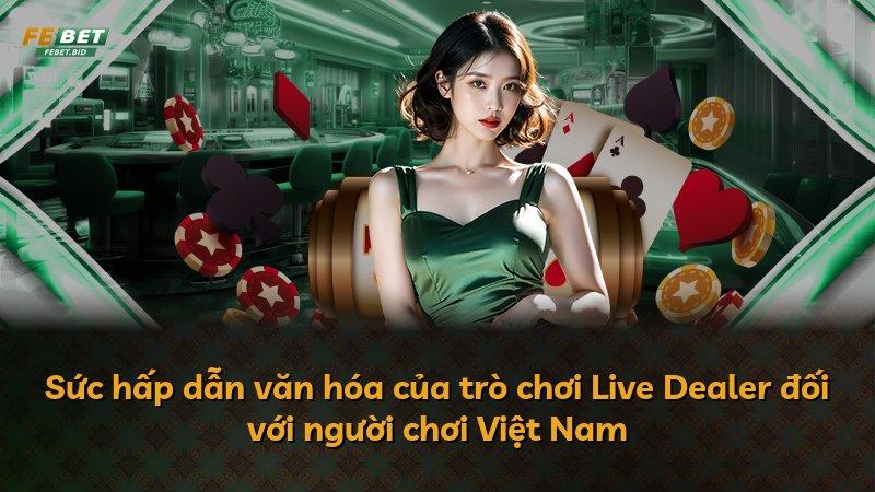 Sức hấp dẫn văn hóa của trò chơi Live Dealer đối với người chơi Việt Nam