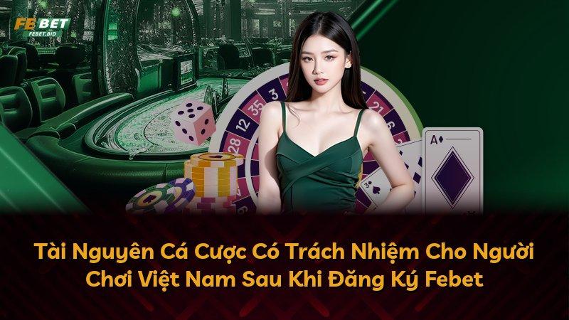 Tài Nguyên Cá Cược Có Trách Nhiệm Cho Người Chơi Việt Nam Sau Khi Đăng Ký Febet