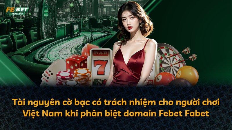 Tài nguyên cờ bạc có trách nhiệm cho người chơi Việt Nam khi phân biệt domain Febet Fabet