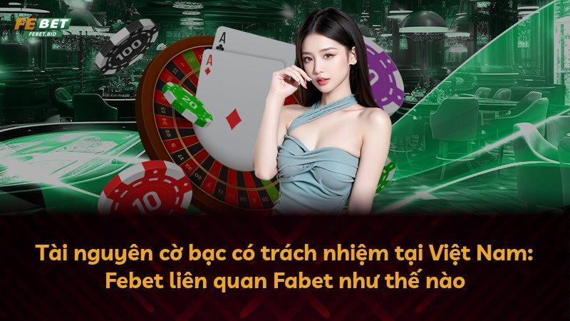 Tài nguyên cờ bạc có trách nhiệm tại Việt Nam: Febet liên quan Fabet như thế nào