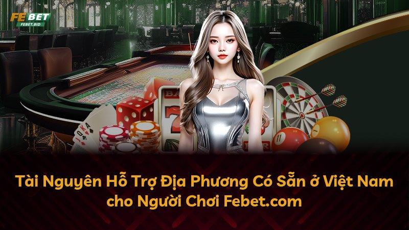 Tài Nguyên Hỗ Trợ Địa Phương Có Sẵn ở Việt Nam cho Người Chơi Febet.com