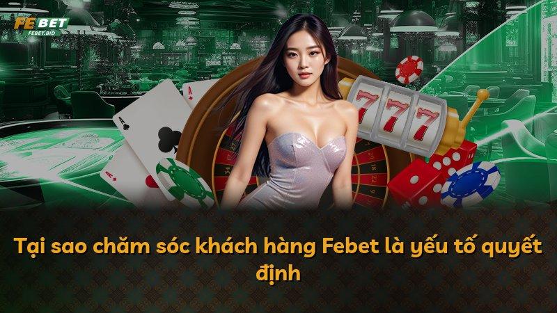Tại sao chăm sóc khách hàng Febet là yếu tố quyết định