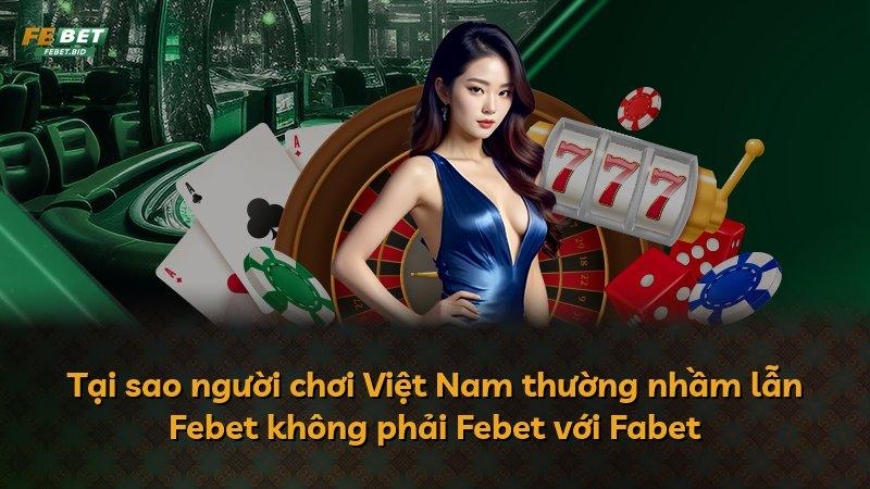 Tại sao người chơi Việt Nam thường nhầm lẫn Febet không phải Febet với Fabet