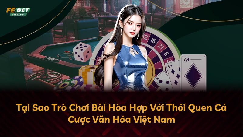 Tại Sao Trò Chơi Bài Hòa Hợp Với Thói Quen Cá Cược Văn Hóa Việt Nam