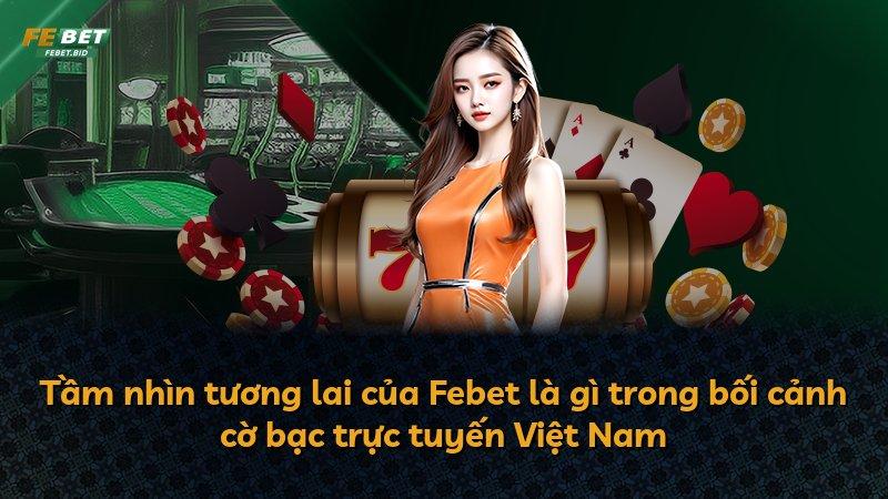 Tầm nhìn tương lai của Febet là gì trong bối cảnh cờ bạc trực tuyến Việt Nam