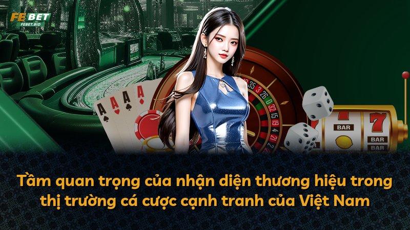 Tầm quan trọng của nhận diện thương hiệu trong thị trường cá cược cạnh tranh của Việt Nam