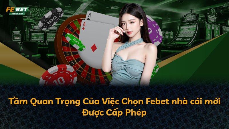 Tầm Quan Trọng Của Việc Chọn Febet nhà cái mới Được Cấp Phép