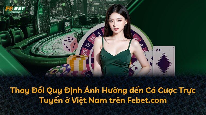 Thay Đổi Quy Định Ảnh Hưởng đến Cá Cược Trực Tuyến ở Việt Nam trên Febet.com