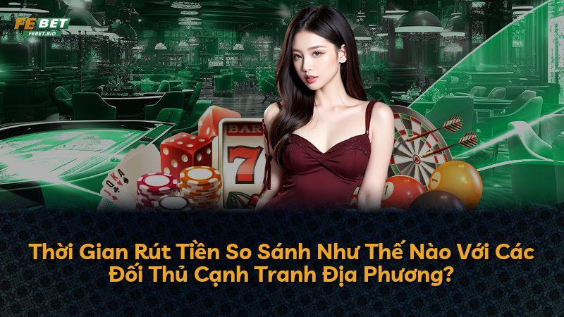 Thời Gian Rút Tiền So Sánh Như Thế Nào Với Các Đối Thủ Cạnh Tranh Địa Phương?