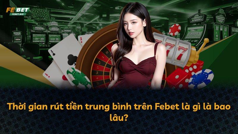 Thời gian rút tiền trung bình trên Febet là gì là bao lâu?