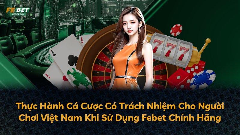 Thực Hành Cá Cược Có Trách Nhiệm Cho Người Chơi Việt Nam Khi Sử Dụng Febet Chính Hãng