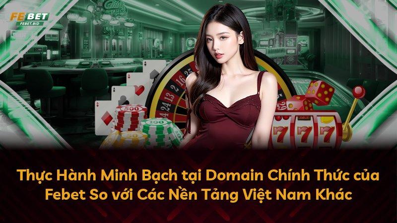 Thực Hành Minh Bạch tại Domain Chính Thức của Febet So với Các Nền Tảng Việt Nam Khác
