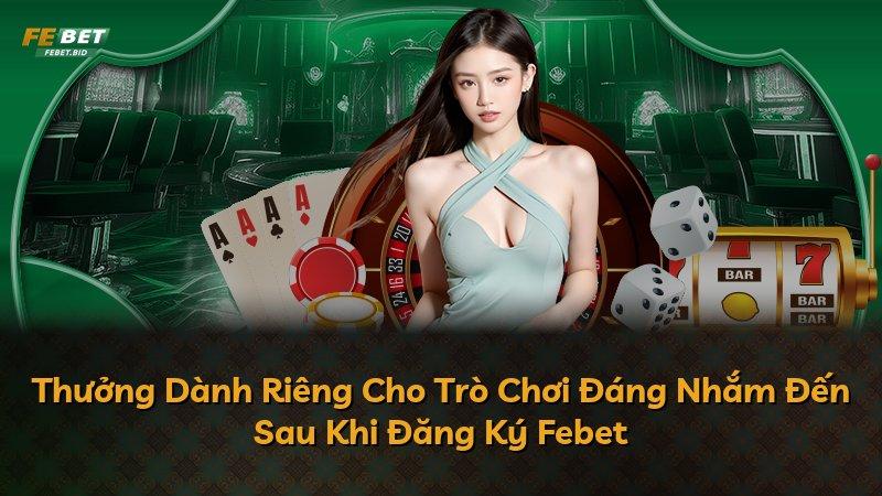 Thưởng Dành Riêng Cho Trò Chơi Đáng Nhắm Đến Sau Khi Đăng Ký Febet
