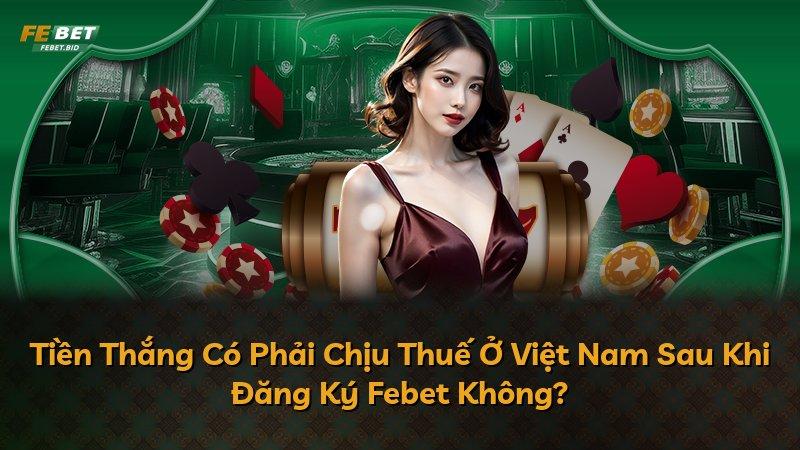 Tiền Thắng Có Phải Chịu Thuế Ở Việt Nam Sau Khi Đăng Ký Febet Không?