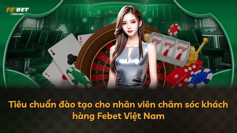 Tiêu chuẩn đào tạo cho nhân viên chăm sóc khách hàng Febet Việt Nam