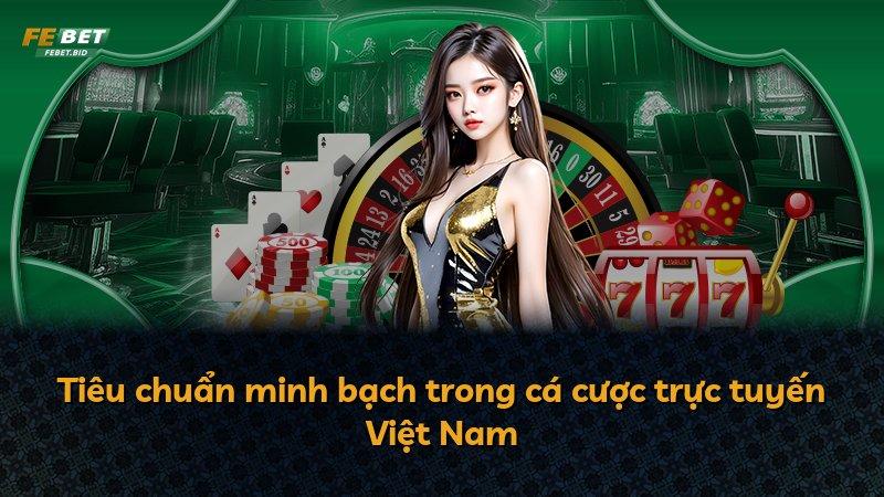 Tiêu chuẩn minh bạch trong cá cược trực tuyến Việt Nam