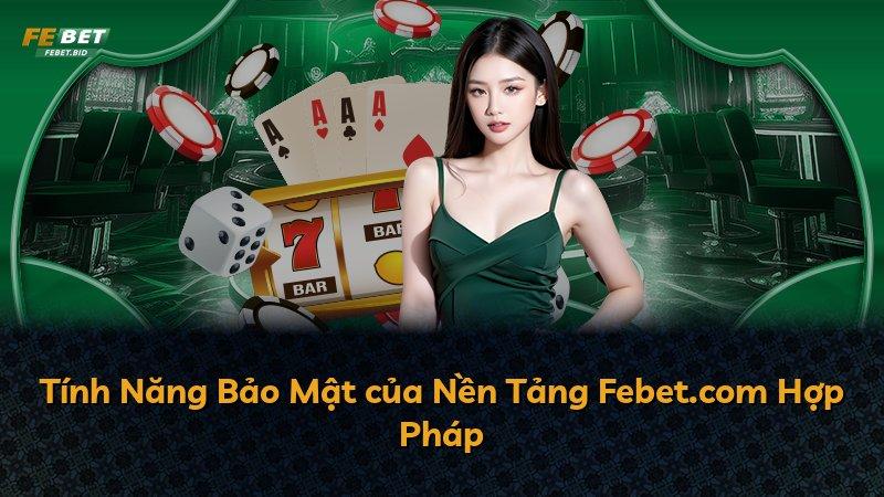 Tính Năng Bảo Mật của Nền Tảng Febet.com Hợp Pháp