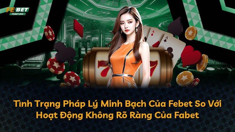 Tình Trạng Pháp Lý Minh Bạch Của Febet So Với Hoạt Động Không Rõ Ràng Của Fabet