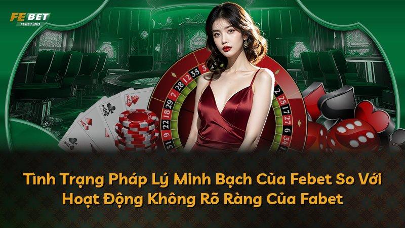Tình Trạng Pháp Lý Minh Bạch Của Febet So Với Hoạt Động Không Rõ Ràng Của Fabet
