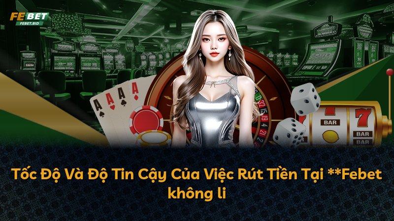 Tốc Độ Và Độ Tin Cậy Của Việc Rút Tiền Tại **Febet không li