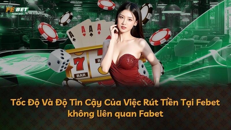 Tốc Độ Và Độ Tin Cậy Của Việc Rút Tiền Tại Febet không liên quan Fabet