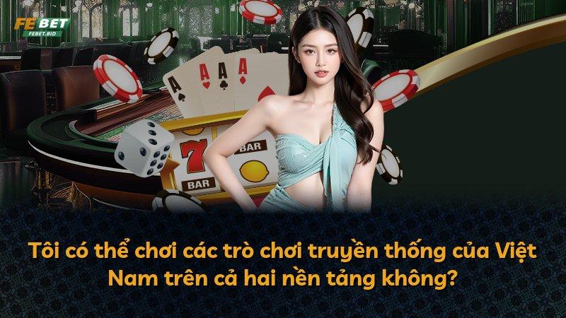 Tôi có thể chơi các trò chơi truyền thống của Việt Nam trên cả hai nền tảng không?