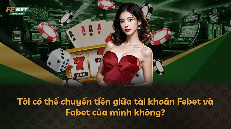 Tôi có thể chuyển tiền giữa tài khoản Febet và Fabet của mình không?