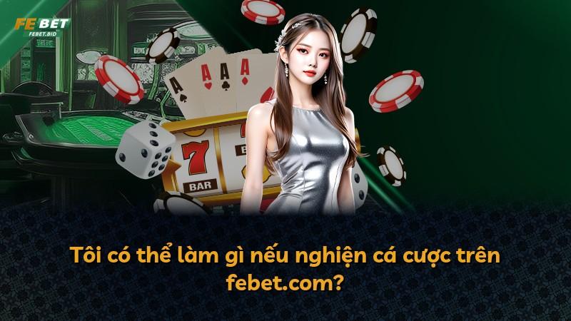 Tôi có thể làm gì nếu nghiện cá cược trên febet.com?