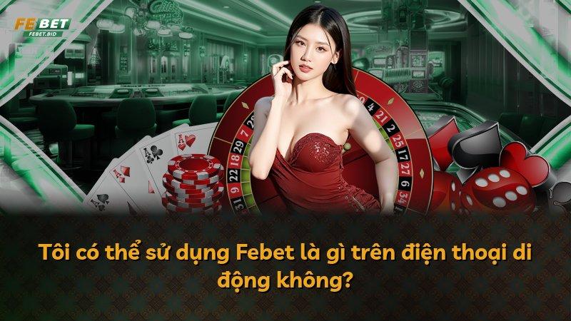 Tôi có thể sử dụng Febet là gì trên điện thoại di động không?