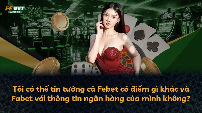 Tôi có thể tin tưởng cả Febet có điểm gì khác và Fabet với thông tin ngân hàng của mình không?