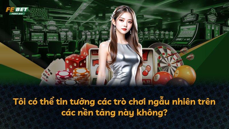 Tôi có thể tin tưởng các trò chơi ngẫu nhiên trên các nền tảng này không?