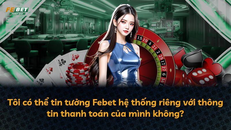 Tôi có thể tin tưởng Febet hệ thống riêng với thông tin thanh toán của mình không?