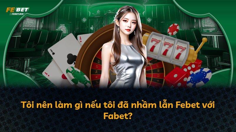 Tôi nên làm gì nếu tôi đã nhầm lẫn Febet với Fabet?