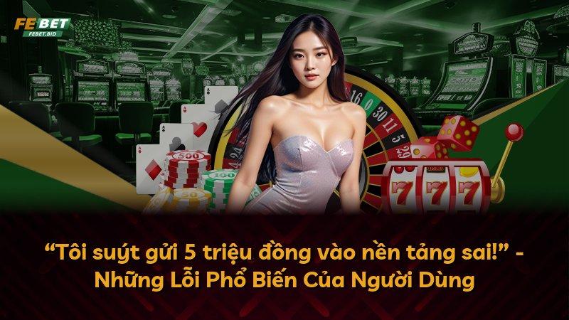 “Tôi suýt gửi 5 triệu đồng vào nền tảng sai!” - Những Lỗi Phổ Biến Của Người Dùng