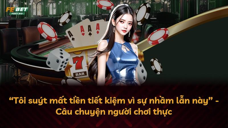“Tôi suýt mất tiền tiết kiệm vì sự nhầm lẫn này” - Câu chuyện người chơi thực