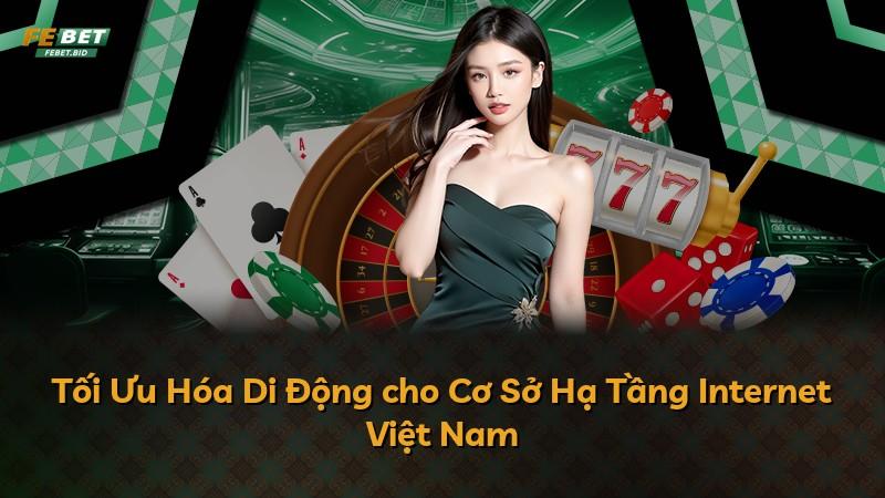 Tối Ưu Hóa Di Động cho Cơ Sở Hạ Tầng Internet Việt Nam