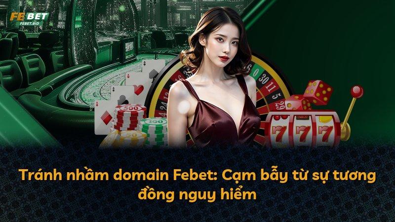 Tránh nhầm domain Febet: Cạm bẫy từ sự tương đồng nguy hiểm