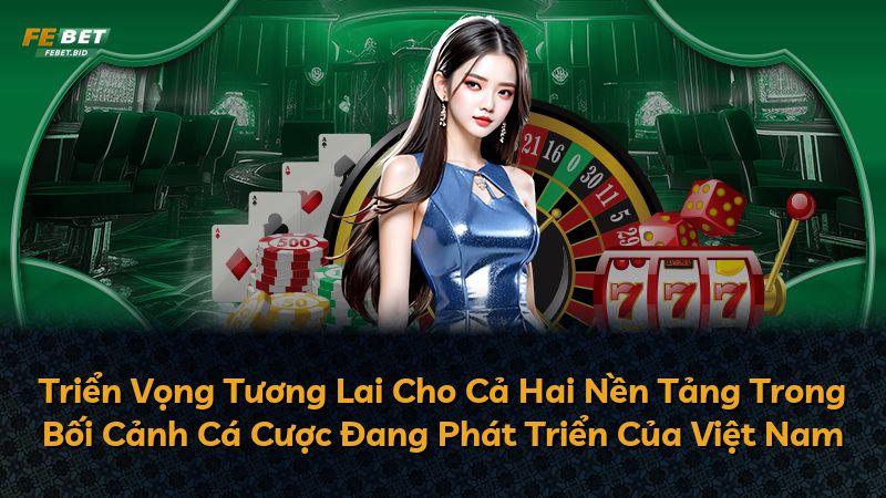 Triển Vọng Tương Lai Cho Cả Hai Nền Tảng Trong Bối Cảnh Cá Cược Đang Phát Triển Của Việt Nam