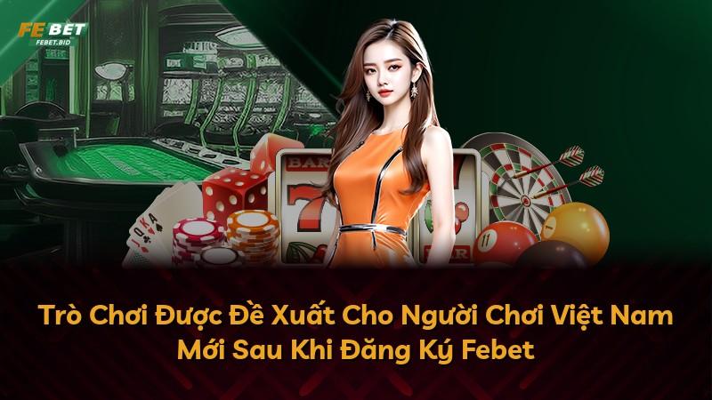 Trò Chơi Được Đề Xuất Cho Người Chơi Việt Nam Mới Sau Khi Đăng Ký Febet