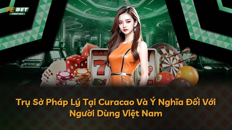 Trụ Sở Pháp Lý Tại Curacao Và Ý Nghĩa Đối Với Người Dùng Việt Nam