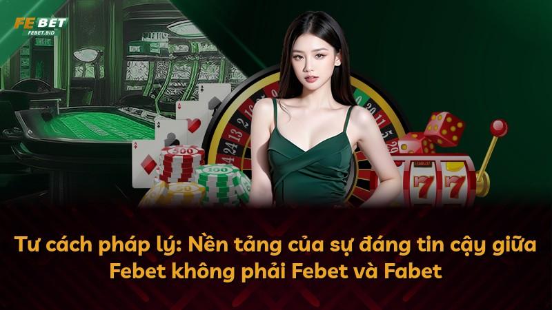 Tư cách pháp lý: Nền tảng của sự đáng tin cậy giữa Febet không phải Febet và Fabet
