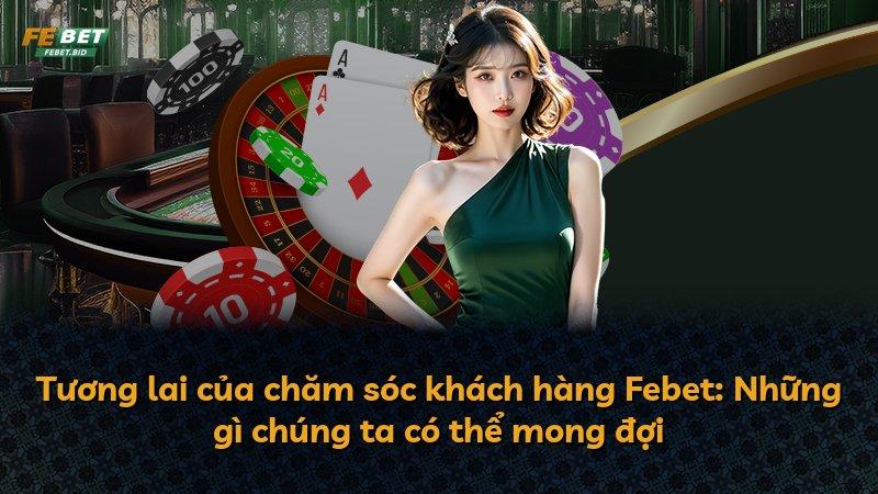 Tương lai của chăm sóc khách hàng Febet: Những gì chúng ta có thể mong đợi