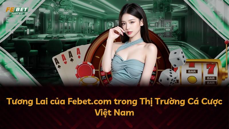 Tương Lai của Febet.com trong Thị Trường Cá Cược Việt Nam
