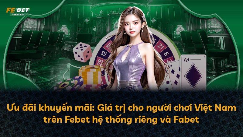 Ưu đãi khuyến mãi: Giá trị cho người chơi Việt Nam trên Febet hệ thống riêng và Fabet