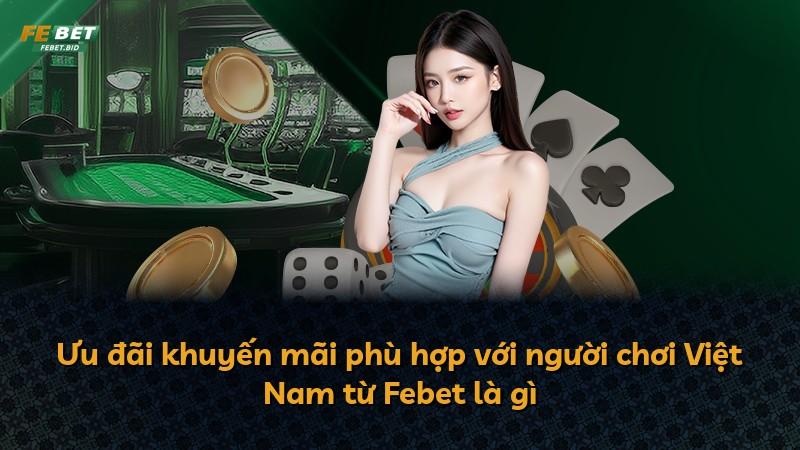 Ưu đãi khuyến mãi phù hợp với người chơi Việt Nam từ Febet là gì